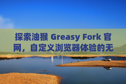 探索油猴 Greasy Fork 官网，自定义浏览器体验的无限可能